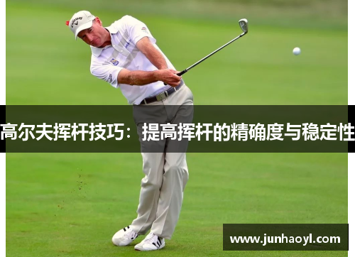 高尔夫挥杆技巧：提高挥杆的精确度与稳定性